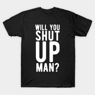 Will You Shut Up Man will you shut up man shut up man 2 T-Shirt